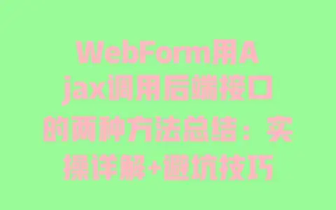 WebForm用Ajax调用后端接口的两种方法总结:实操详解+避坑技巧 WebForm用Ajax调用后端接口的两种方法总结:实操详解+避坑技巧