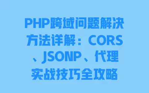 PHP跨域问题解决方法详解:CORS、JSONP、代理实战技巧全攻略 PHP跨域问题解决方法详解:CORS、JSONP、代理实战技巧全攻略