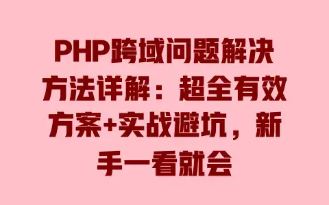 PHP跨域问题解决方法详解:超全有效方案+实战避坑,新手一看就会 PHP跨域问题解决方法详解:超全有效方案+实战避坑,新手一看就会