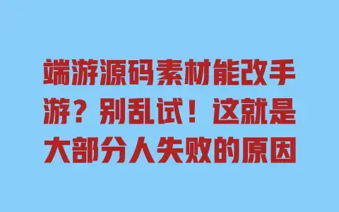 端游源码素材能改手游?别乱试!这就是大部分人失败的原因 端游源码素材能改手游?别乱试!这就是大部分人失败的原因