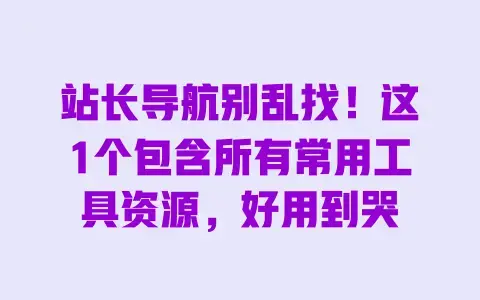 站长导航别乱找!这1个包含所有常用工具资源,好用到哭 站长导航别乱找!这1个包含所有常用工具资源,好用到哭