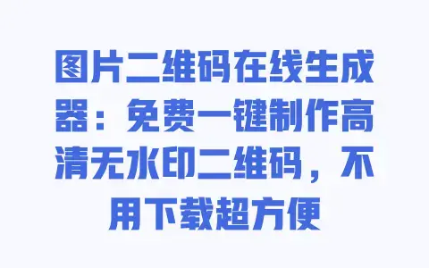 图片二维码在线生成器:免费一键制作高清无水印二维码,不用下载超方便 图片二维码在线生成器:免费一键制作高清无水印二维码,不用下载超方便