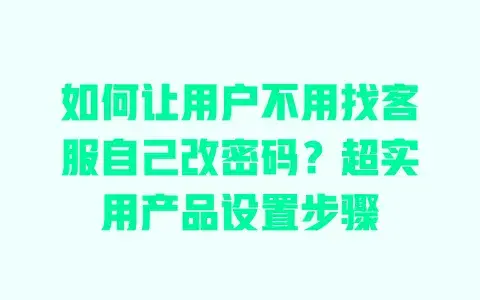 如何让用户不用找客服自己改密码?超实用产品设置步骤 如何让用户不用找客服自己改密码?超实用产品设置步骤