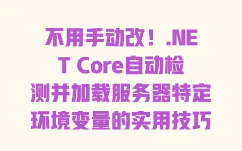 不用手动改!.NET Core自动检测并加载服务器特定环境变量的实用技巧 不用手动改!.NET Core自动检测并加载服务器特定环境变量的实用技巧