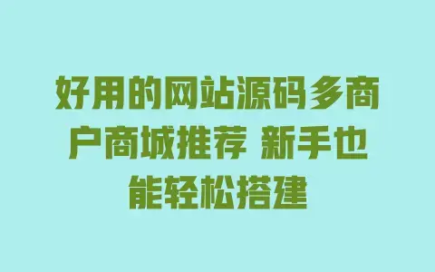 好用的网站源码多商户商城推荐 新手也能轻松搭建 好用的网站源码多商户商城推荐 新手也能轻松搭建