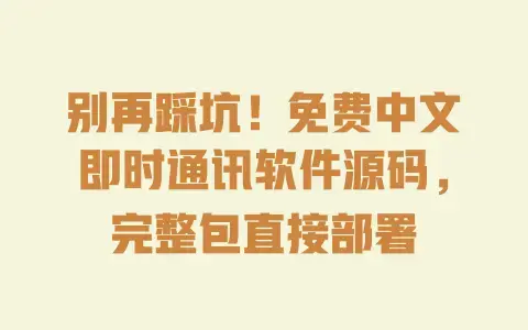 别再踩坑!免费中文即时通讯软件源码,完整包直接部署 别再踩坑!免费中文即时通讯软件源码,完整包直接部署