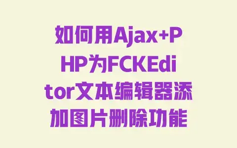 如何用Ajax+PHP为FCKEditor文本编辑器添加图片删除功能