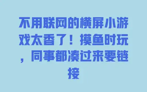 不用联网的横屏小游戏太香了!摸鱼时玩,同事都凑过来要链接 不用联网的横屏小游戏太香了!摸鱼时玩,同事都凑过来要链接