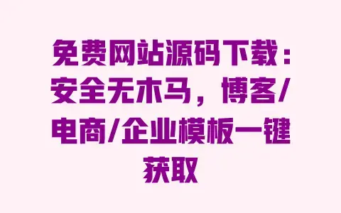 免费网站源码下载:安全无木马,博客/电商/企业模板一键获取 免费网站源码下载:安全无木马,博客/电商/企业模板一键获取