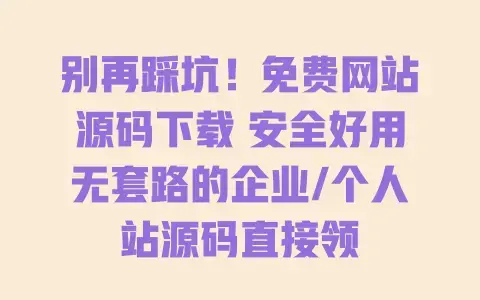 别再踩坑!免费网站源码下载 安全好用无套路的企业/个人站源码直接领 别再踩坑!免费网站源码下载 安全好用无套路的企业/个人站源码直接领