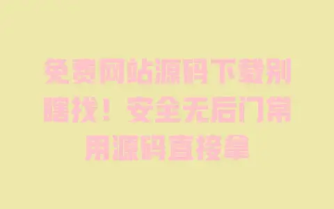 免费网站源码下载别瞎找!安全无后门常用源码直接拿 免费网站源码下载别瞎找!安全无后门常用源码直接拿