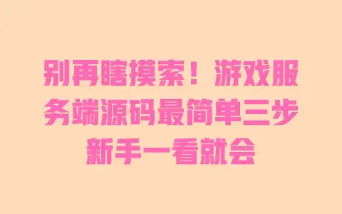 别再瞎摸索!游戏服务端源码最简单三步新手一看就会 别再瞎摸索!游戏服务端源码最简单三步新手一看就会