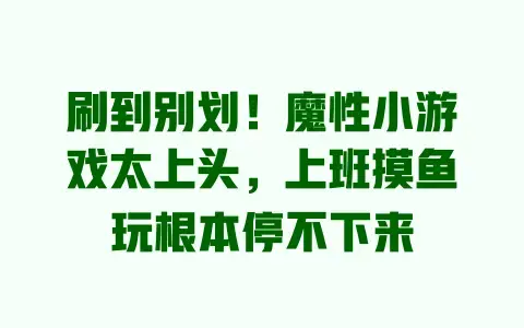 刷到别划!魔性小游戏太上头,上班摸鱼玩根本停不下来 刷到别划!魔性小游戏太上头,上班摸鱼玩根本停不下来
