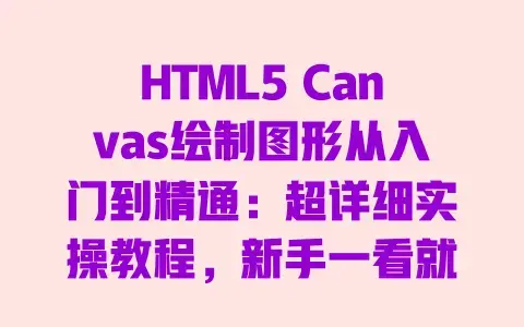 HTML5 Canvas绘制图形从入门到精通:超详细实操教程,新手一看就会 HTML5 Canvas绘制图形从入门到精通:超详细实操教程,新手一看就会