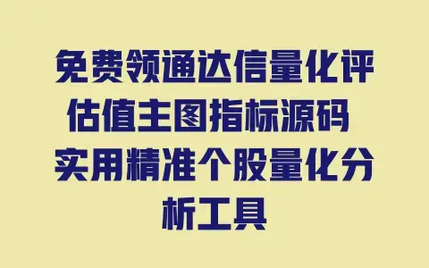 免费领通达信量化评估值主图指标源码 实用精准个股量化分析工具 免费领通达信量化评估值主图指标源码 实用精准个股量化分析工具