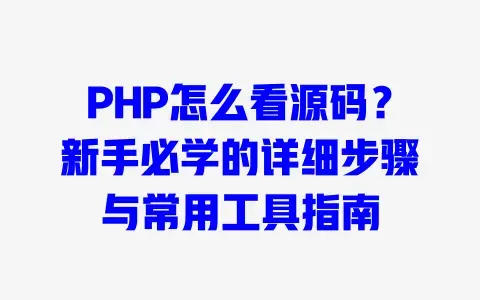 PHP怎么看源码?新手必学的详细步骤与常用工具指南 PHP怎么看源码?新手必学的详细步骤与常用工具指南