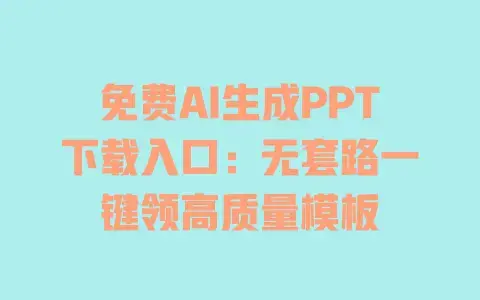 免费AI生成PPT下载入口:无套路一键领高质量模板 免费AI生成PPT下载入口:无套路一键领高质量模板
