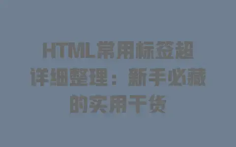 HTML常用标签超详细整理：新手必藏的实用干货