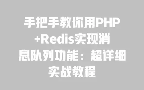 手把手教你用PHP+Redis实现消息队列功能:超详细实战教程 手把手教你用PHP+Redis实现消息队列功能:超详细实战教程
