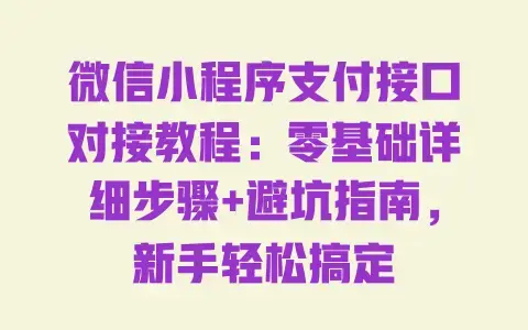 微信小程序支付接口对接教程:零基础详细步骤+避坑指南,新手轻松搞定 微信小程序支付接口对接教程:零基础详细步骤+避坑指南,新手轻松搞定