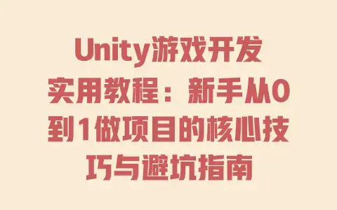 Unity游戏开发实用教程:新手从0到1做项目的核心技巧与避坑指南 Unity游戏开发实用教程:新手从0到1做项目的核心技巧与避坑指南