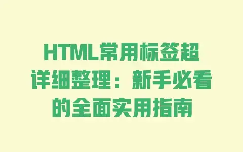 HTML常用标签超详细整理:新手必看的全面实用指南 HTML常用标签超详细整理:新手必看的全面实用指南