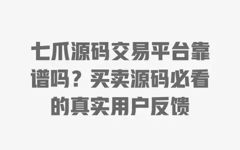 七爪源码交易平台靠谱吗?买卖源码必看的真实用户反馈 七爪源码交易平台靠谱吗?买卖源码必看的真实用户反馈