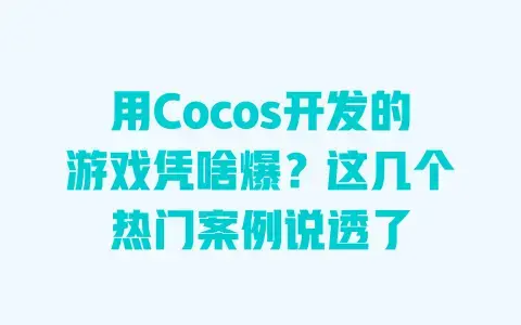 用Cocos开发的游戏凭啥爆?这几个热门案例说透了 用Cocos开发的游戏凭啥爆?这几个热门案例说透了