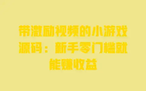 带激励视频的小游戏源码:新手零门槛就能赚收益 带激励视频的小游戏源码:新手零门槛就能赚收益