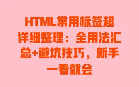 HTML常用标签超详细整理：全用法汇总+避坑技巧，新手一看就会