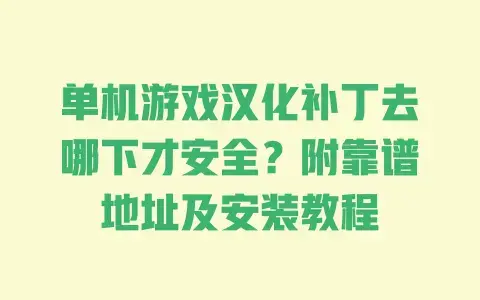 单机游戏汉化补丁去哪下才安全?附靠谱地址及安装教程 单机游戏汉化补丁去哪下才安全?附靠谱地址及安装教程