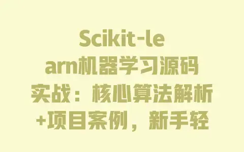 Scikit-learn机器学习源码实战:核心算法解析+项目案例,新手轻松入门 Scikit-learn机器学习源码实战:核心算法解析+项目案例,新手轻松入门