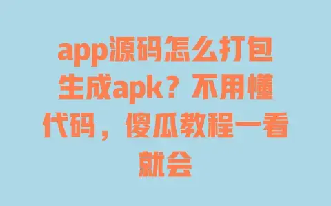 app源码怎么打包生成apk?不用懂代码,傻瓜教程一看就会 app源码怎么打包生成apk?不用懂代码,傻瓜教程一看就会