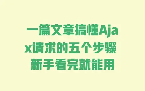 一篇文章搞懂Ajax请求的五个步骤 新手看完就能用 一篇文章搞懂Ajax请求的五个步骤 新手看完就能用