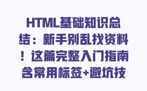 HTML基础知识总结：新手别乱找资料！这篇完整入门指南含常用标签+避坑技巧