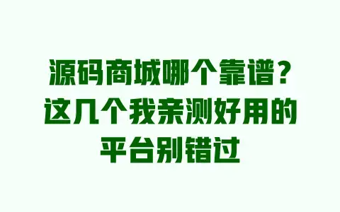 源码商城哪个靠谱?这几个我亲测好用的平台别错过 源码商城哪个靠谱?这几个我亲测好用的平台别错过