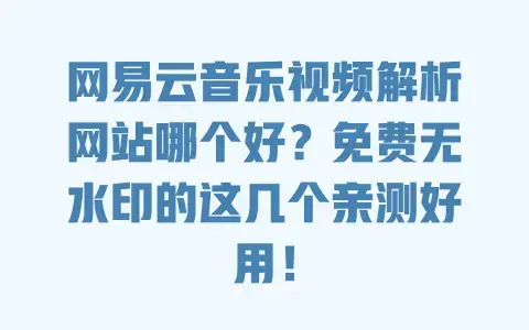 网易云音乐视频解析网站哪个好?免费无水印的这几个亲测好用! 网易云音乐视频解析网站哪个好?免费无水印的这几个亲测好用!