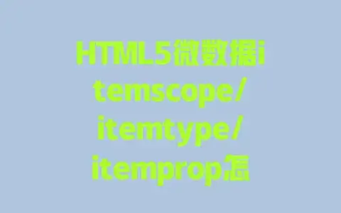 HTML5微数据itemscope/itemtype/itemprop怎么用？解释与实战应用全攻略