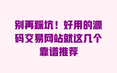 别再踩坑!好用的源码交易网站就这几个靠谱推荐 别再踩坑!好用的源码交易网站就这几个靠谱推荐
