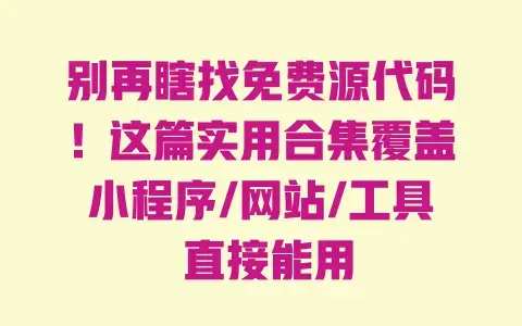 别再瞎找免费源代码!这篇实用合集覆盖小程序/网站/工具 直接能用 别再瞎找免费源代码!这篇实用合集覆盖小程序/网站/工具 直接能用