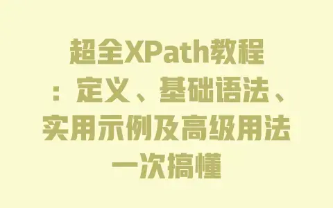 超全XPath教程:定义、基础语法、实用示例及高级用法一次搞懂 超全XPath教程:定义、基础语法、实用示例及高级用法一次搞懂
