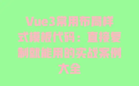 Vue3常用布局样式模板代码：直接复制就能用的实战案例大全