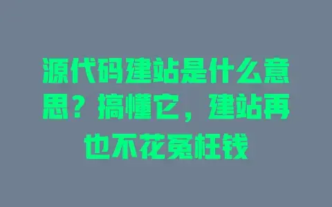 源代码建站是什么意思?搞懂它,建站再也不花冤枉钱 源代码建站是什么意思?搞懂它,建站再也不花冤枉钱