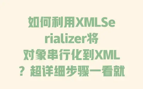 如何利用XMLSerializer将对象串行化到XML?超详细步骤一看就会 如何利用XMLSerializer将对象串行化到XML?超详细步骤一看就会