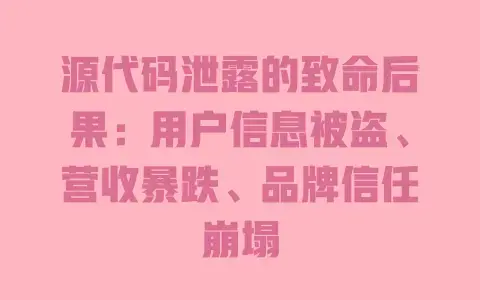 源代码泄露的致命后果:用户信息被盗、营收暴跌、品牌信任崩塌 源代码泄露的致命后果:用户信息被盗、营收暴跌、品牌信任崩塌