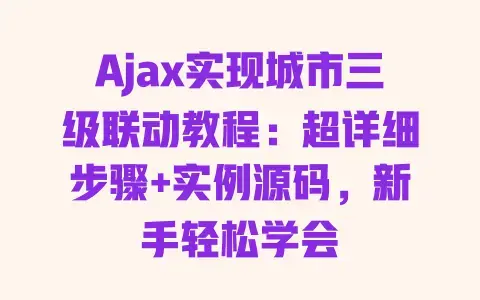 Ajax实现城市三级联动教程:超详细步骤+实例源码,新手轻松学会 Ajax实现城市三级联动教程:超详细步骤+实例源码,新手轻松学会