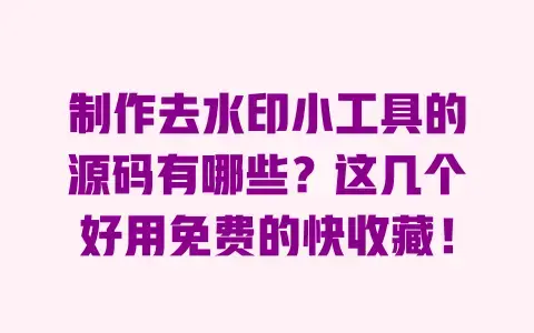 制作去水印小工具的源码有哪些？这几个好用免费的快收藏！