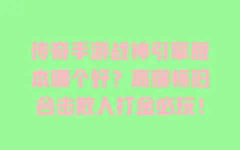 传奇手游战神引擎版本哪个好?高爆怀旧合击散人打金必玩! 传奇手游战神引擎版本哪个好?高爆怀旧合击散人打金必玩!