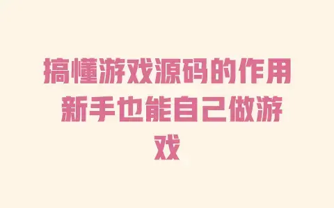 搞懂游戏源码的作用 新手也能自己做游戏 搞懂游戏源码的作用 新手也能自己做游戏