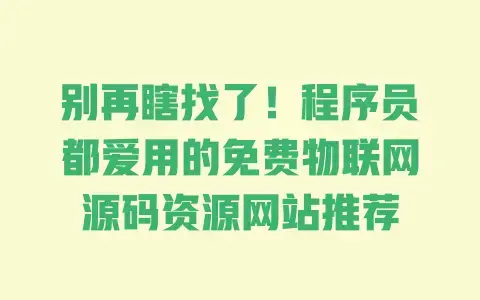 别再瞎找了!程序员都爱用的免费物联网源码资源网站推荐 别再瞎找了!程序员都爱用的免费物联网源码资源网站推荐